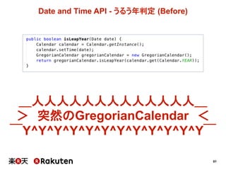 61
Date  and  Time  API  -­ うるう年判定 (Before)
＿人人人人人人人人人人人人人＿
＞ 突然のGregorianCalendar ＜
￣Y^Y^Y^Y^Y^Y^Y^Y^Y^Y^Y^Y￣
 