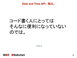 68
Date  and  Time  API  -­ 実は。
コード書く人にとっては
そんなに便利になっていない
のでは。
一理ある
 