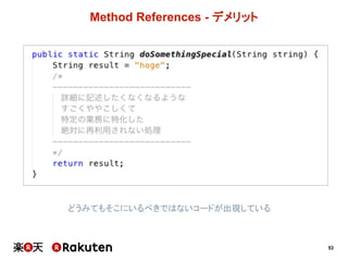 53
Method  References  -­ デメリット
どうみてもそこにいるべきではないコードが出現している
 