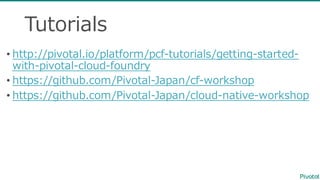 Tutorials
• http://pivotal.io/platform/pcf-‐‑‒tutorials/getting-‐‑‒started-‐‑‒
with-‐‑‒pivotal-‐‑‒cloud-‐‑‒foundry
• https://github.com/Pivotal-‐‑‒Japan/cf-‐‑‒workshop
• https://github.com/Pivotal-‐‑‒Japan/cloud-‐‑‒native-‐‑‒workshop
 