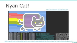 Nyan Cat!
https://github.com/snicoll-‐‑‒demos/spring-‐‑‒boot-‐‑‒4tw-‐‑‒uni/blob/master/spring-‐‑‒boot-‐‑‒4tw-‐‑‒web/src/main/resources/banner.txt
https://ja.wikipedia.org/wiki/Nyan_̲Cat
 