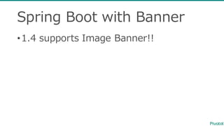 Spring  Boot  with  Banner
•1.4  supports  Image  Banner!!
 