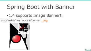 Spring  Boot  with  Banner
•1.4  supports  Image  Banner!!
src/main/resrouces/banner.png
 