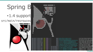 Spring  Boot  with  Banner
•1.4  supports  Image  Banner!!
src/main/resrouces/banner.png
 