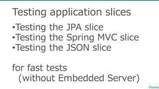 Testing  application  slices
•Testing  the  JPA  slice
•Testing  the  Spring  MVC  slice
•Testing  the  JSON  slice
for  fast  tests
(without  Embedded  Server)
 