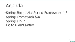 Agenda
•Spring  Boot  1.4  /  Spring  Framework  4.3
•Spring  Framework  5.0
•Spring  Cloud
•Go  to  Cloud  Native
 