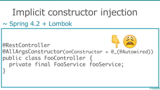 Implicit  constructor  injection
@RestController
@AllArgsConstructor(onConstructor = @_(@Autowired))
public class FooController {
private final FooService fooService;
}
~∼  Spring  4.2  +  Lombok
👇😩
 