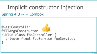 Implicit  constructor  injection
@RestController
@AllArgsConstructor
public class FooController {
private final FooService fooService;
}
Spring  4.3  ~∼  +  Lombok
👍
 