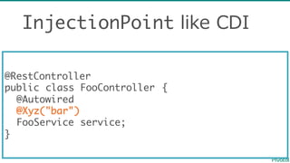 InjectionPoint like  CDI
@RestController
public class FooController {
@Autowired
@Xyz("bar")
FooService service;
}
 