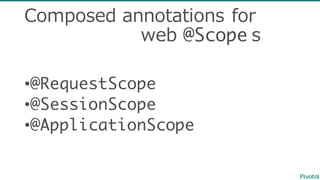 Composed  annotations  for
web  @Scope s
•@RequestScope
•@SessionScope
•@ApplicationScope
 