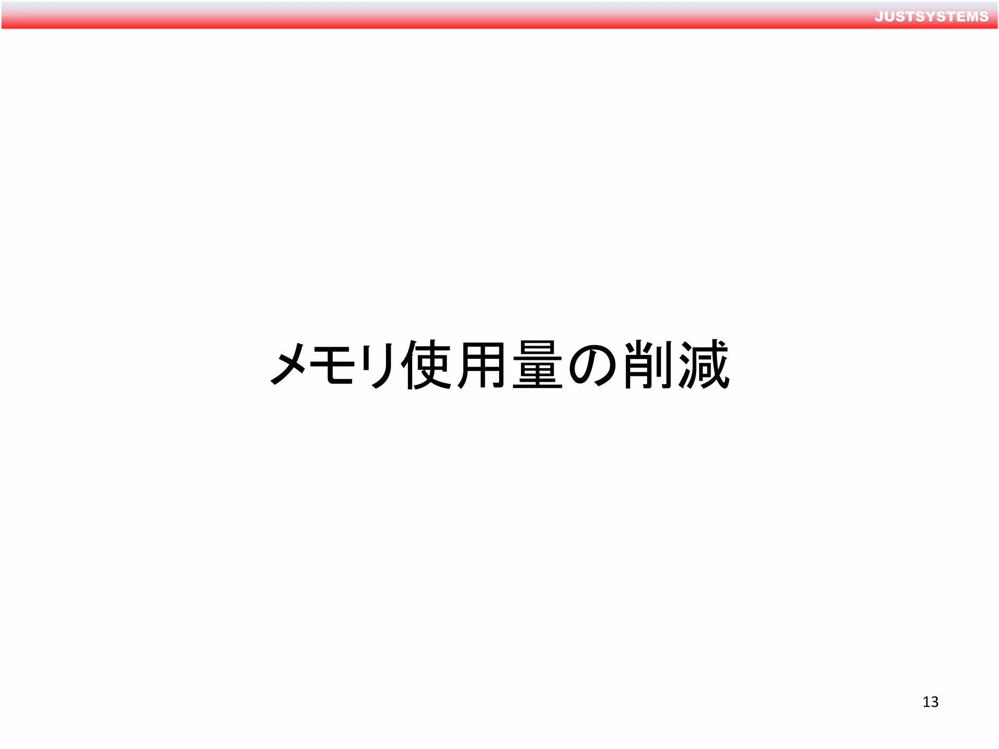 JUSTSYSTEMS
メモリ使用量の削減
13
 