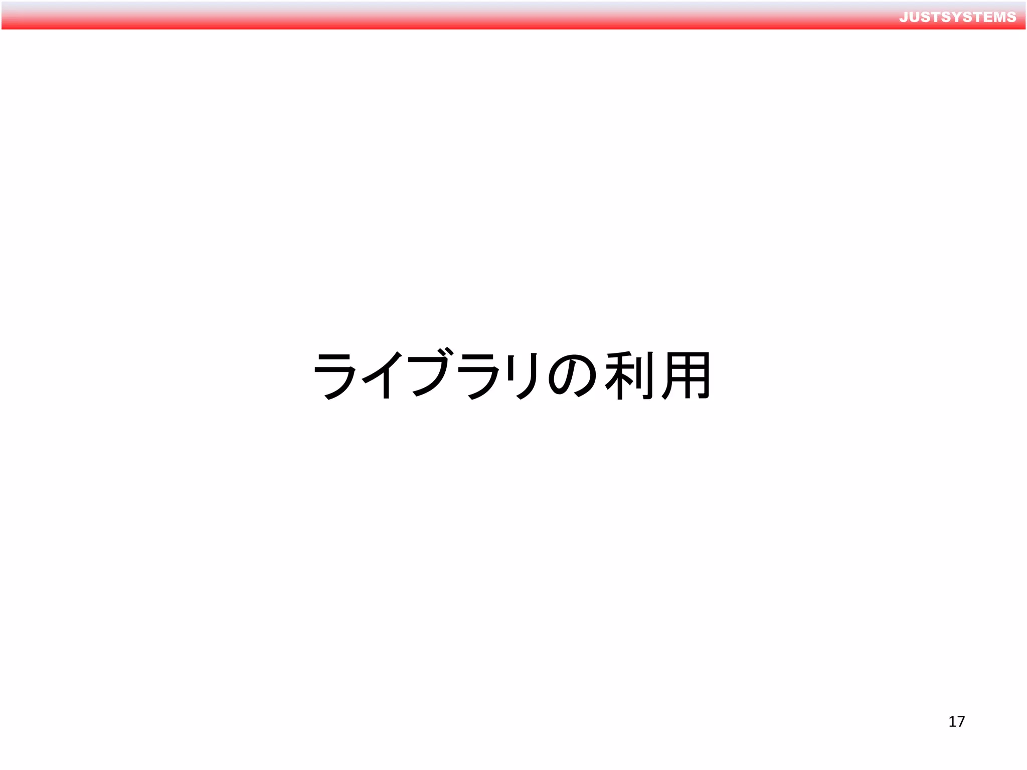 JUSTSYSTEMS
ライブラリの利用
17
 
