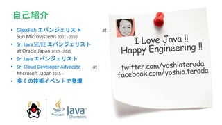 ? GlassFish Х󥸥ꥹ at
Sun Microsystems 2001 - 2010
? Sr. Java SE/EE Х󥸥ꥹ
at Oracle Japan 2010 - 2015
? Sr. Java Х󥸥ꥹ
? Sr. Cloud Developer Advocate at
Microsoft Japan 2015 C
? यμg٥Ȥǵǉ
ԼB
 