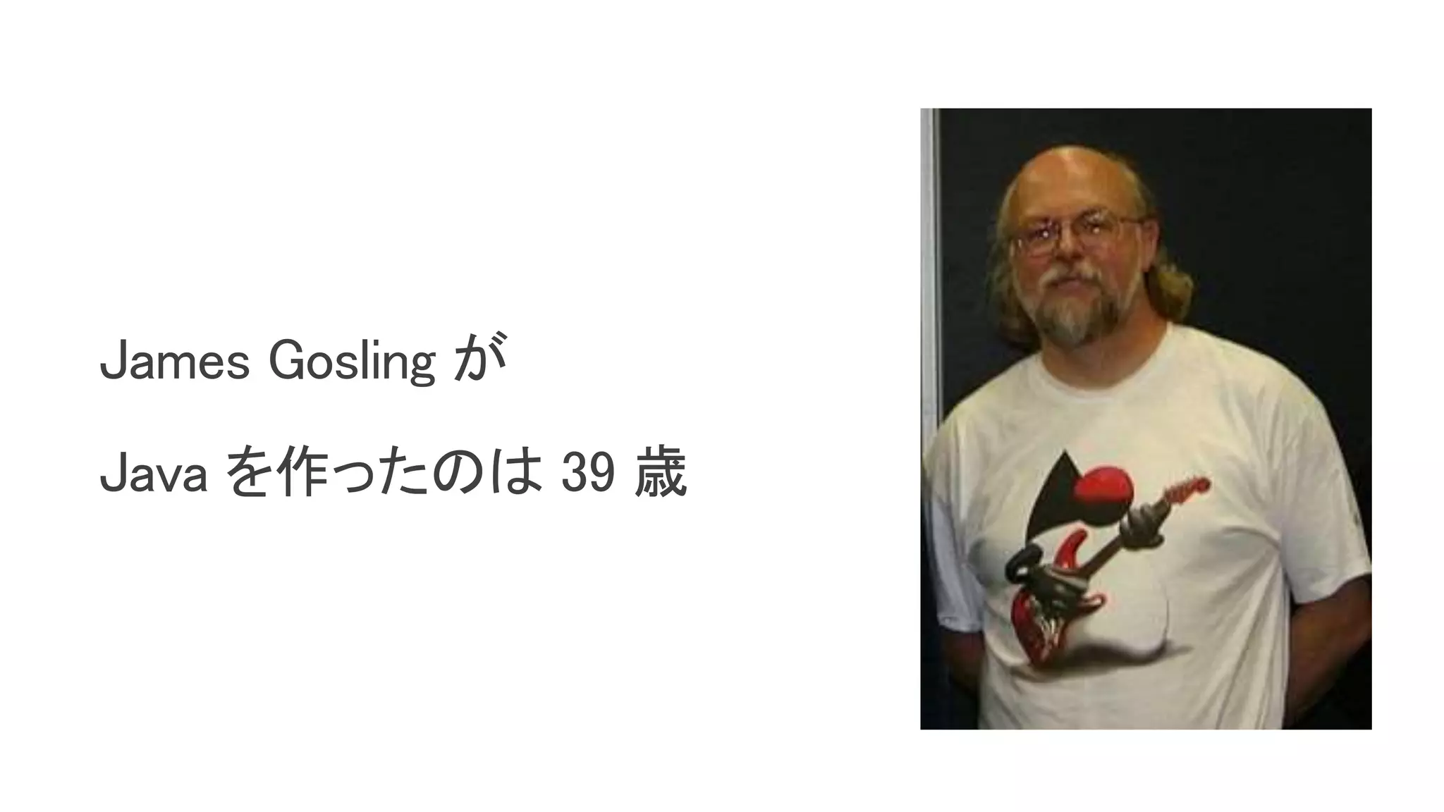 James Gosling が
Java を作ったのは 39 歳
 