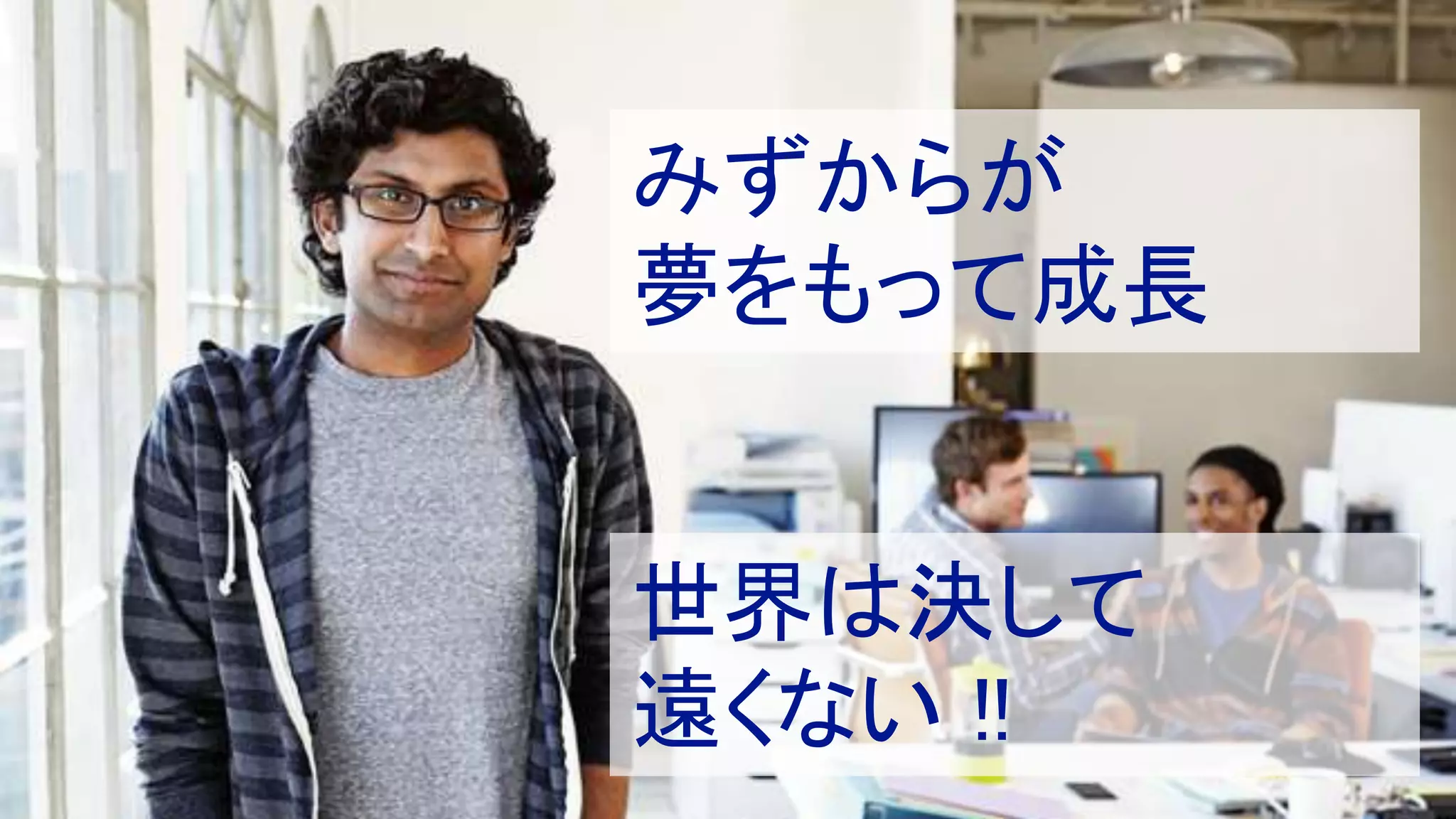みずからが
夢をもって成長
世界は決して
遠くない !!
 