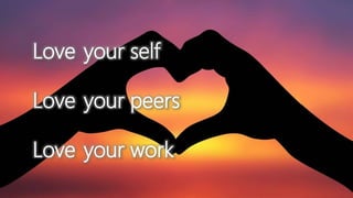 Love
Love
Love
your self
your peers
your work
 