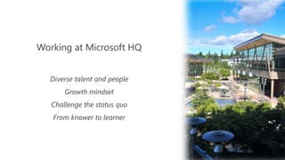 Working at Microsoft HQ
Diverse talent and people
Growth mindset
Challenge the status quo
From knower to learner
 