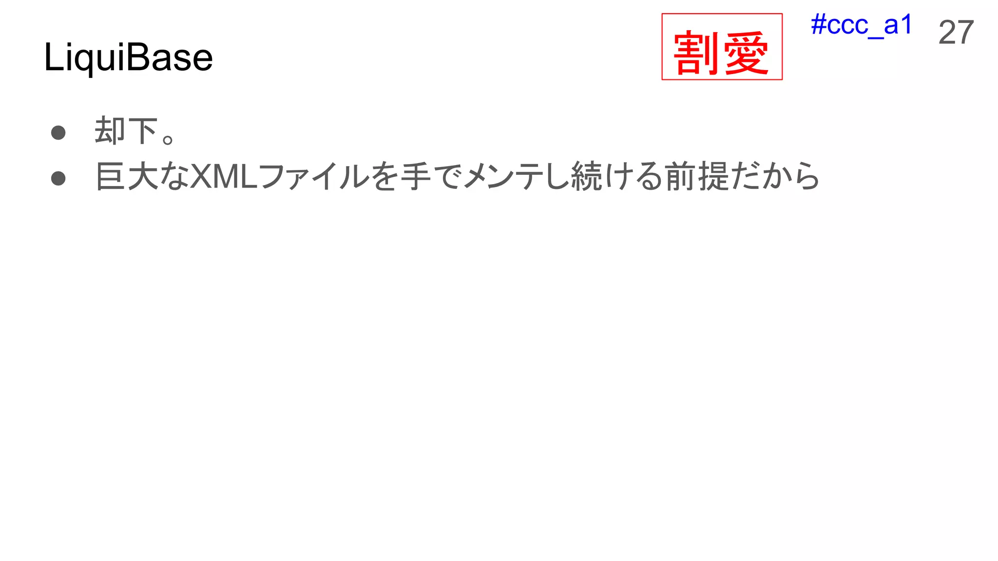 #ccc_a1
LiquiBase
● 却下。
● 巨大なXMLファイルを手でメンテし続ける前提だから
27
割愛
 