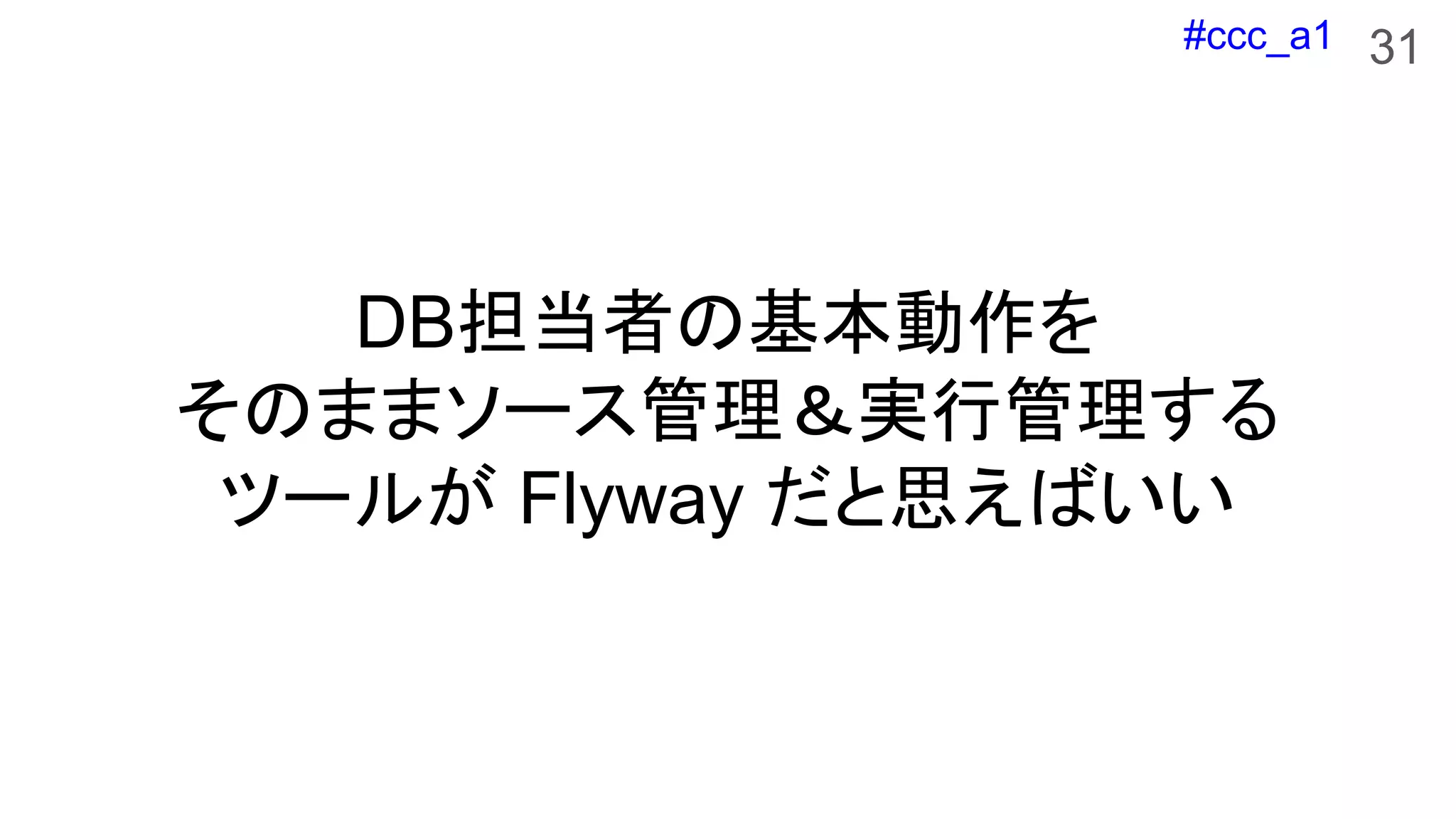 #ccc_a1
DB担当者の基本動作を
そのままソース管理＆実行管理する
ツールが Flyway だと思えばいい
31
 