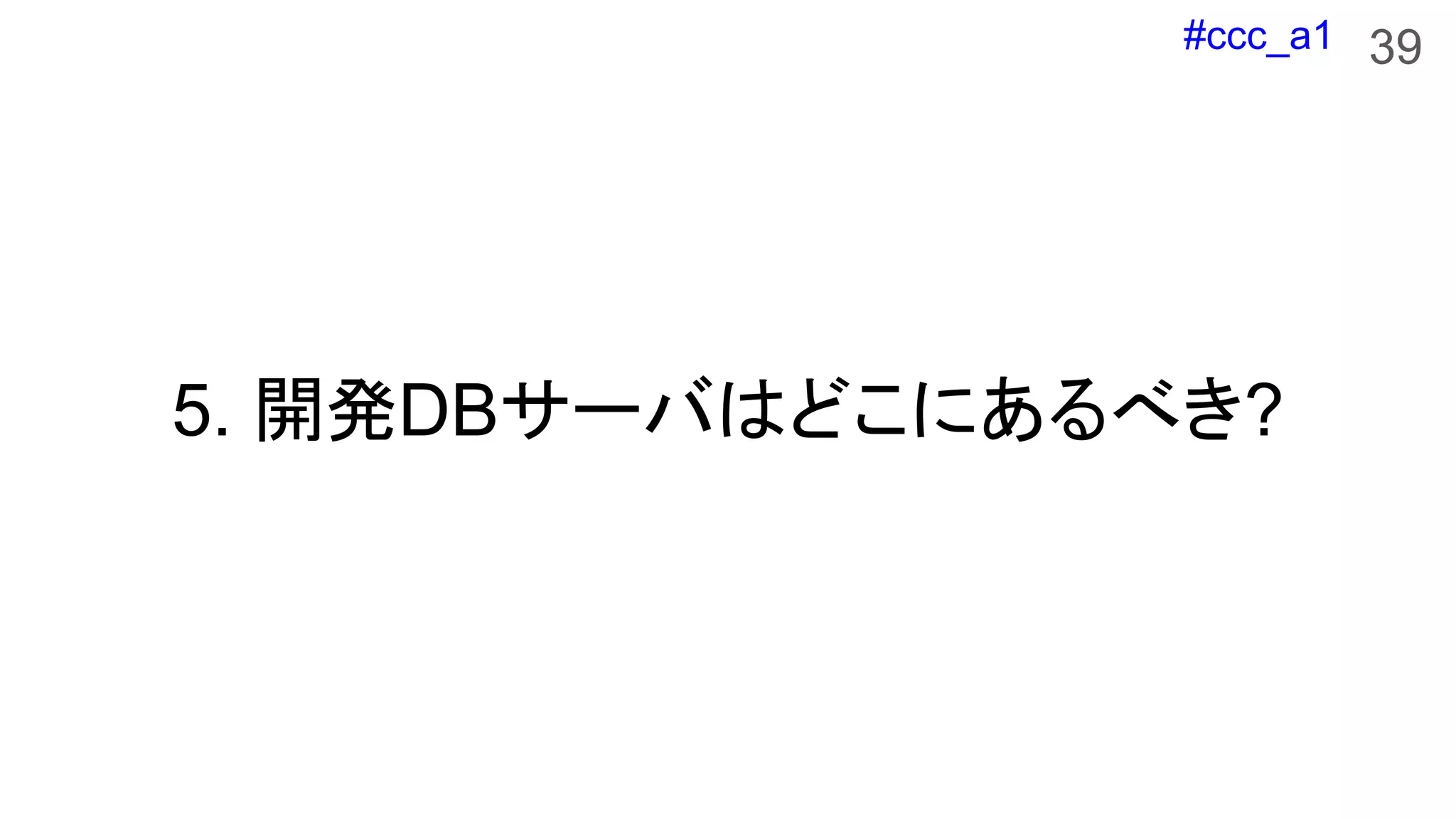 #ccc_a1
5. 開発DBサーバはどこにあるべき?
39
 