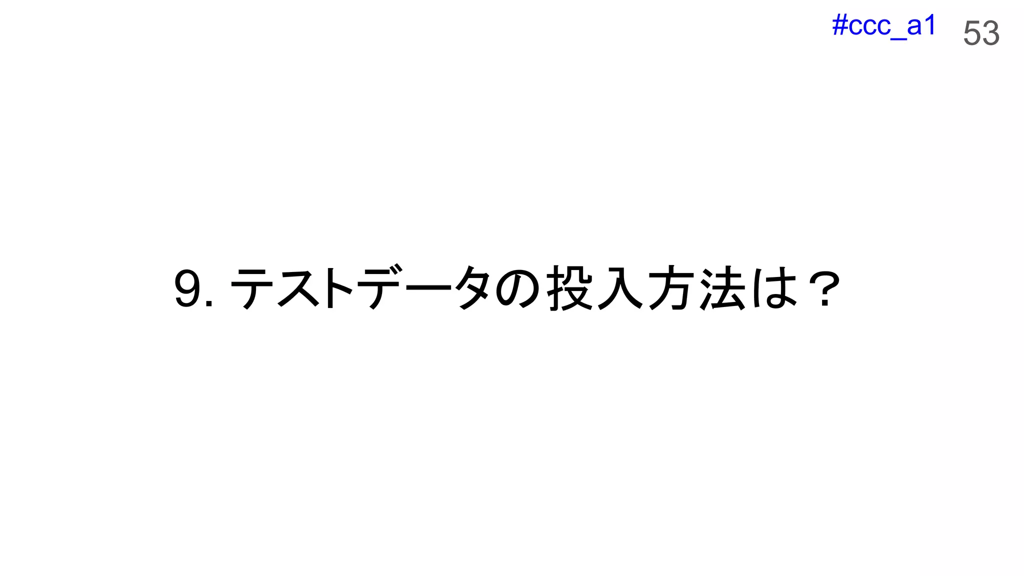 #ccc_a1
9. テストデータの投入方法は？
53
 
