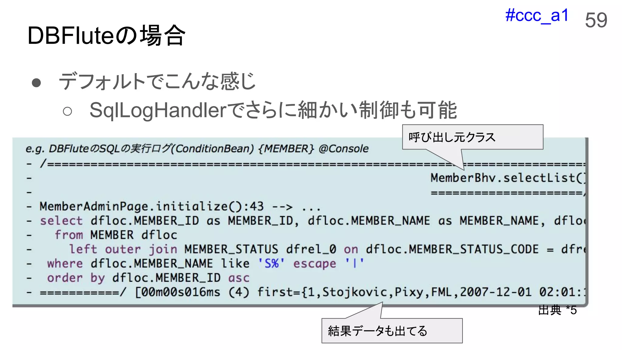#ccc_a1
DBFluteの場合
● デフォルトでこんな感じ
○ SqlLogHandlerでさらに細かい制御も可能
59
出典 *5
結果データも出てる
呼び出し元クラス
 