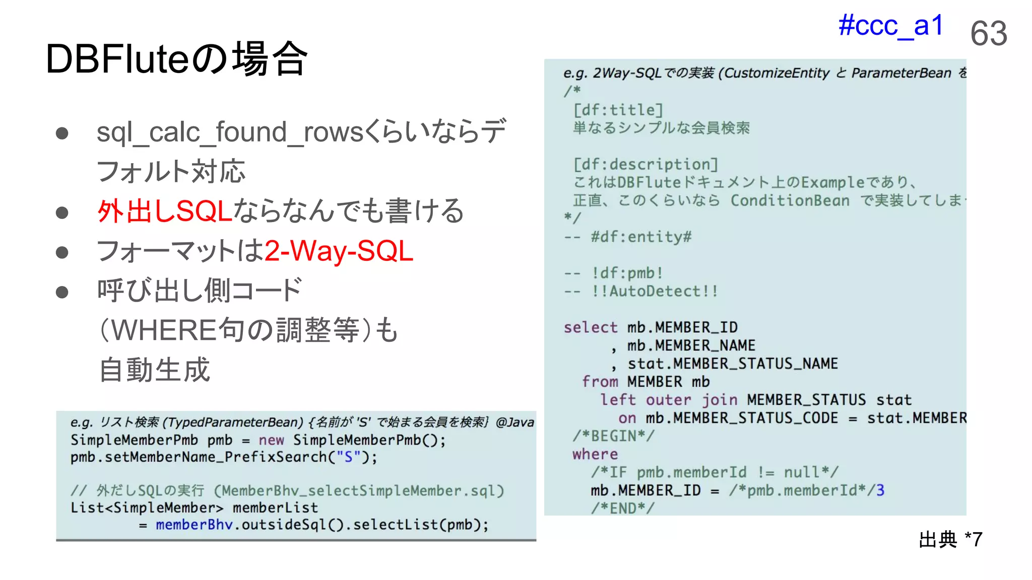 #ccc_a1
DBFluteの場合
● sql_calc_found_rowsくらいならデ
フォルト対応
● 外出しSQLならなんでも書ける
● フォーマットは2-Way-SQL
● 呼び出し側コード
（WHERE句の調整等）も
自動生成
63
出典 *7
 