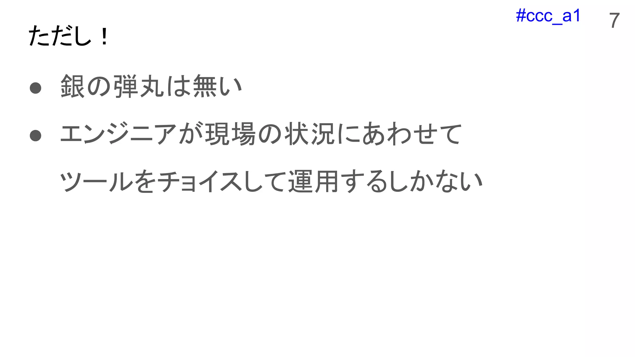 #ccc_a1
ただし！
● 銀の弾丸は無い
● エンジニアが現場の状況にあわせて
ツールをチョイスして運用するしかない
7
 