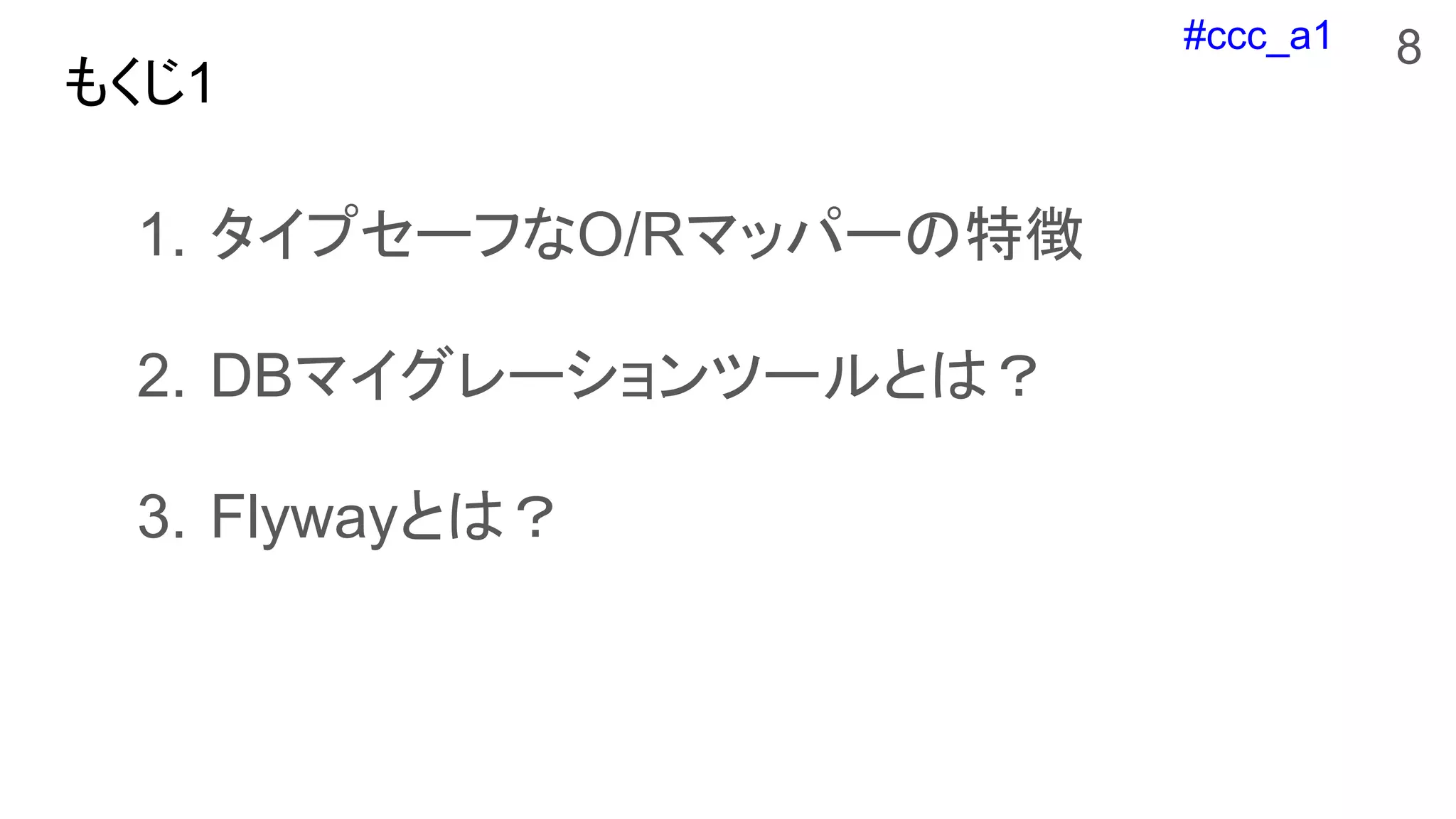 #ccc_a1
もくじ1
1. タイプセーフなO/Rマッパーの特徴
2. DBマイグレーションツールとは？
3. Flywayとは？
8
 