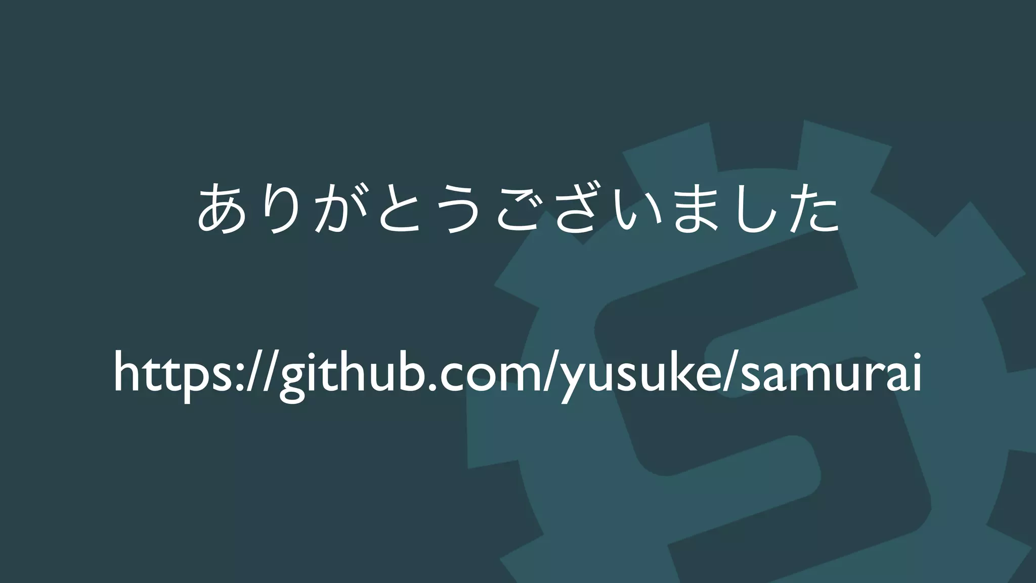 ありがとうございました
https://github.com/yusuke/samurai
 