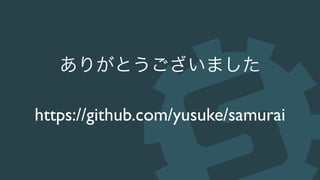 ありがとうございました
https://github.com/yusuke/samurai
 