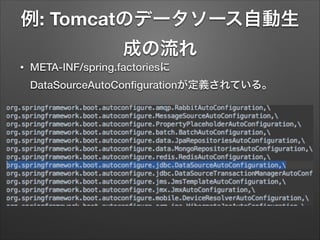 例: Tomcatのデータソース自動生
成の流れ
EmbeddedDatabaseTypeがクラスパス上に存在したら有効
=spring-jdbc.jarが含まれていたら有効

 