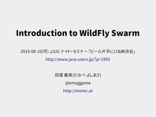 Introduction to WildFly Swarm
2015-08-10(月) JJUG ナイト・セミナー 「ビール片手にLT&納涼会」
http://www.java-users.jp/?p=1993
田邊 義真(たなべ よしまさ)
@emaggame
http://morec.at
 