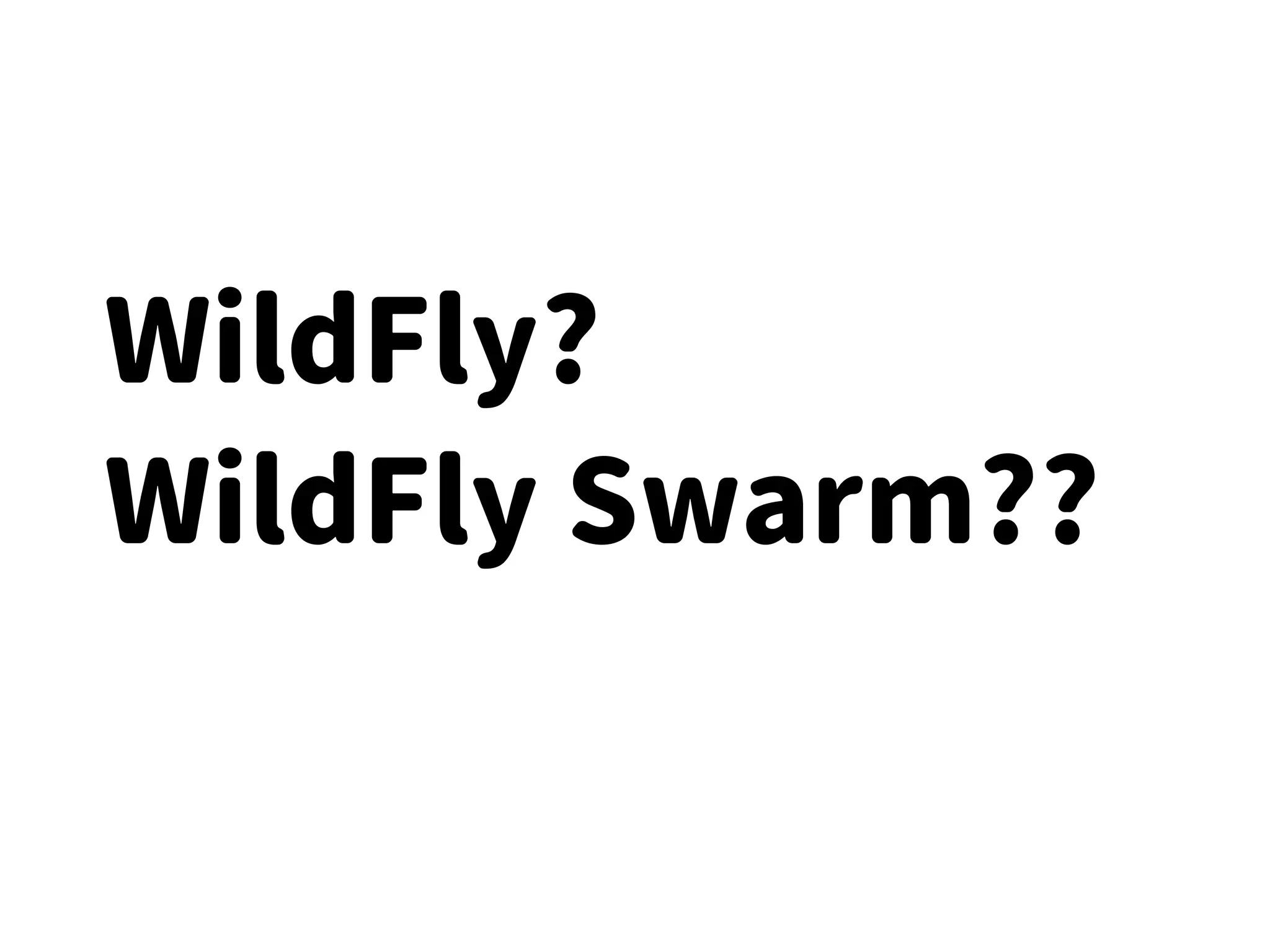 WildFly?
WildFly Swarm??
 