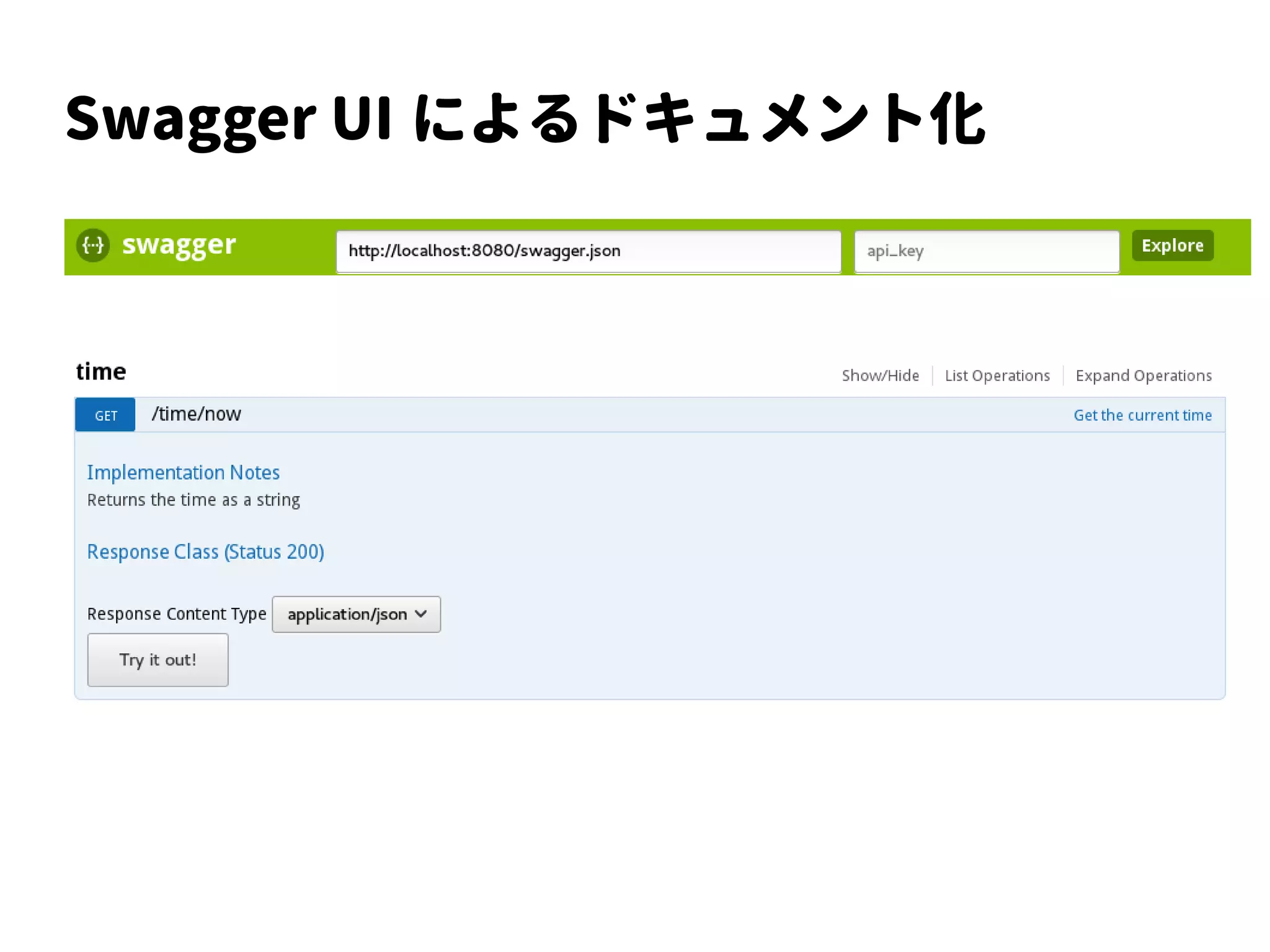 Swagger
@Path("/time")
@Api(...)
public class TimeResource {
@GET
@Path("/now")
@Produces(MediaType.APPLICATION_JSON)
@ApiOperation(...)
public String get() {…}
}
 