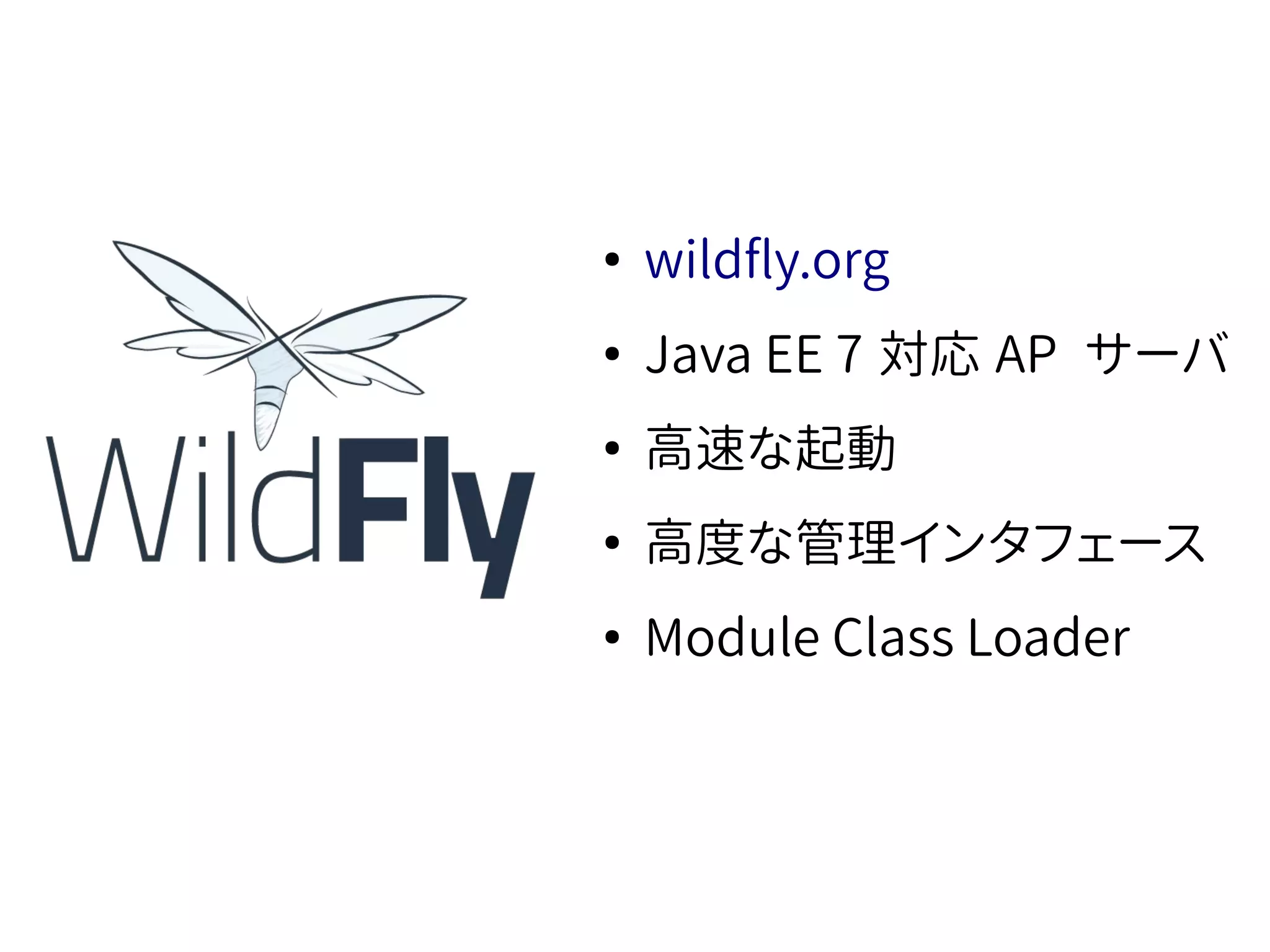●
wildfly.org
●
Java EE 7 対応 AP サーバ
●
高速な起動
●
高度な管理インタフェース
●
Module Class Loader
 