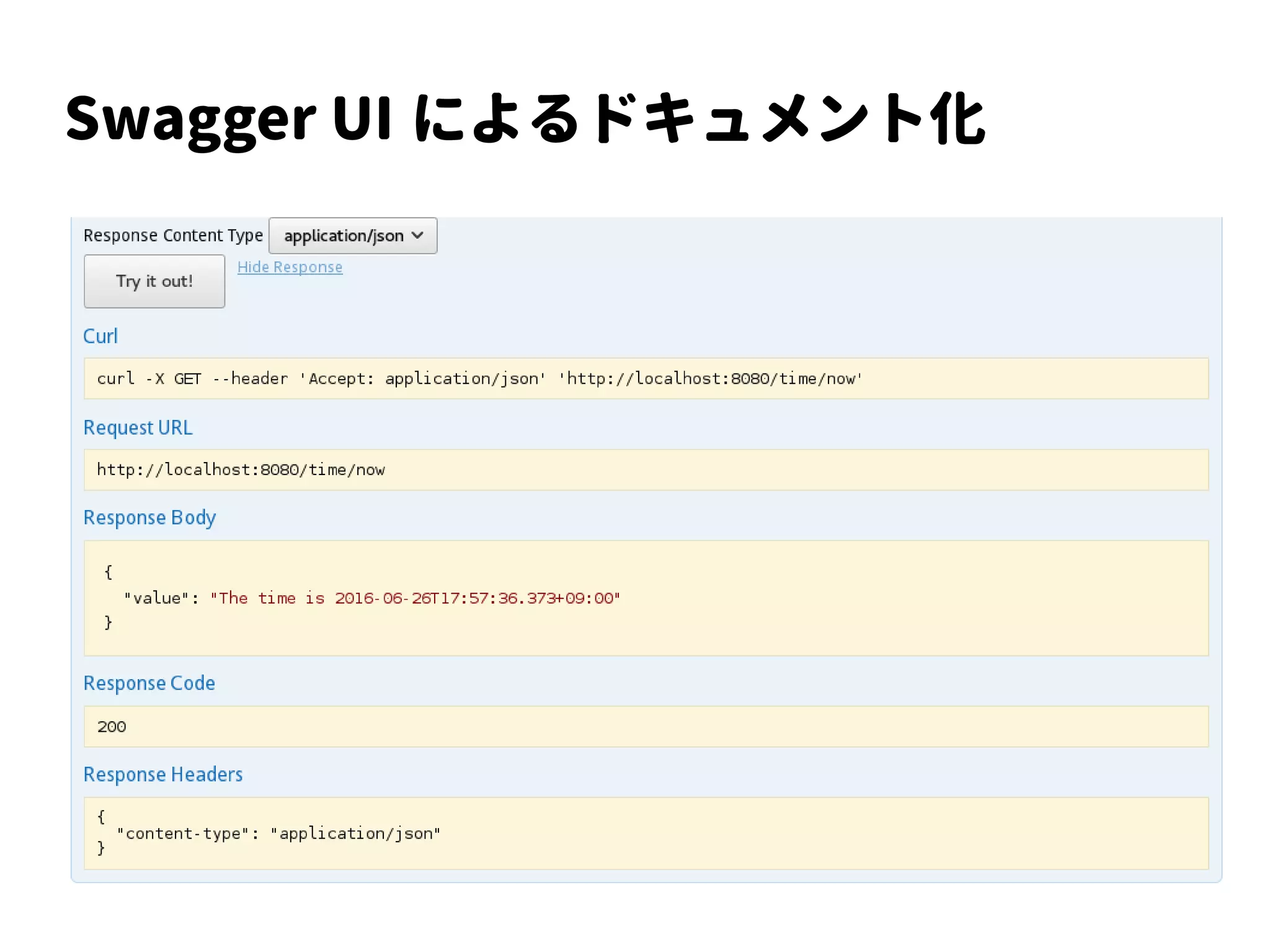 Swagger
$ curl localhost:8080/swagger.json
...
{
"swagger": "2.0", ...
"paths": {
"/time/now": {
"get": {
"summary": "Get the current time",
"description": "Returns the time as a string",
"produces": ["application/json"],
"responses": {"200": ...
...
}
 