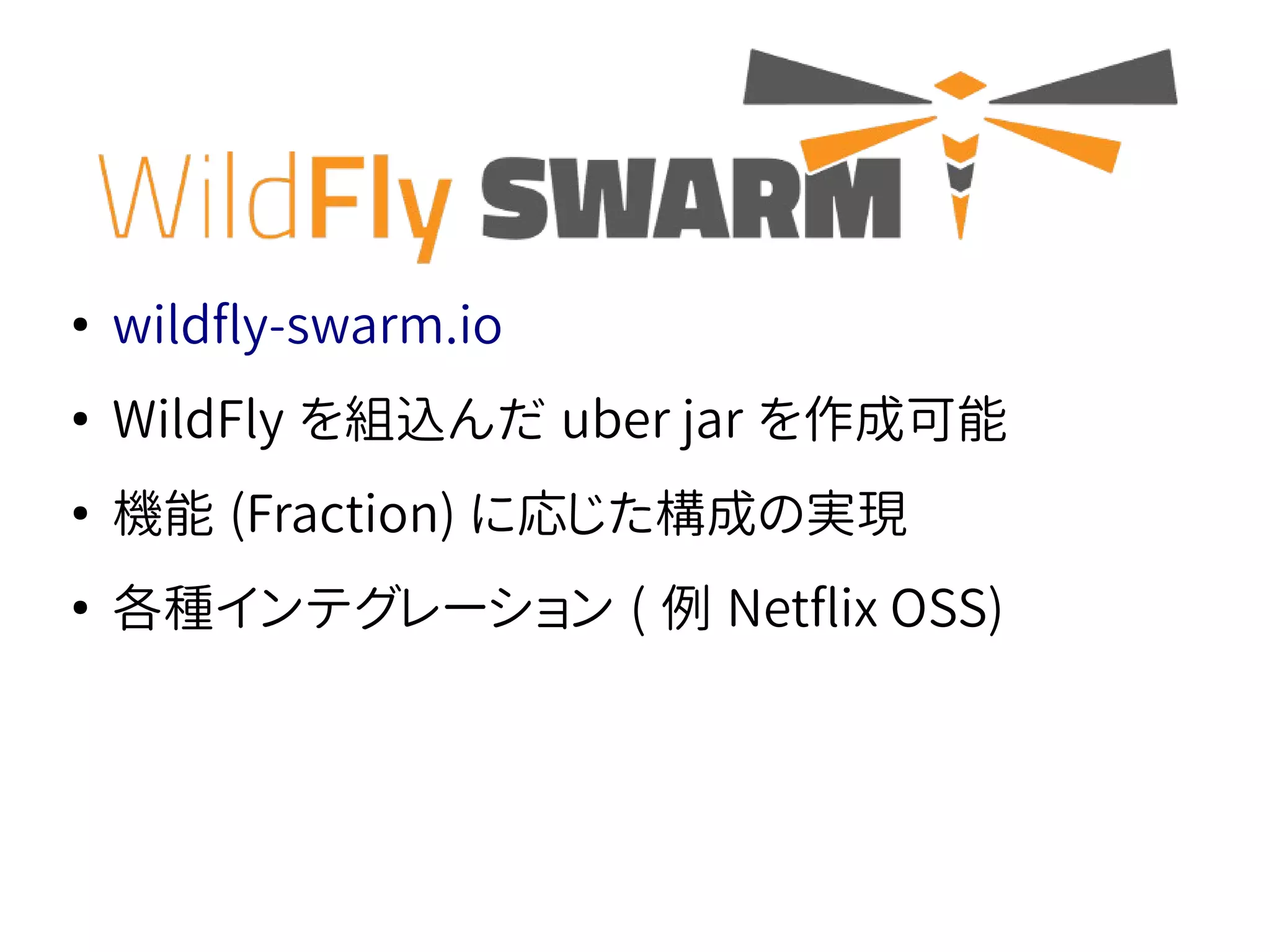 ●
wildfly-swarm.io
●
WildFly を組込んだ uber jar を作成可能
●
機能 (Fraction) に応じた構成の実現
●
各種インテグレーション ( 例 Netflix OSS)
 