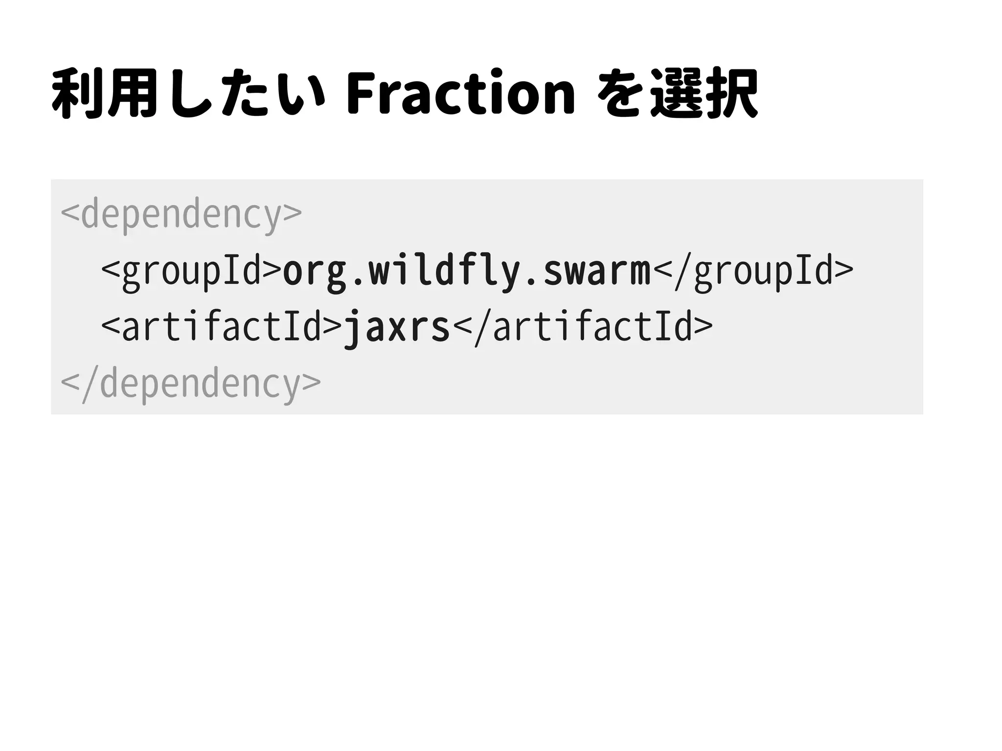 利用したい Fraction を選択
<dependency>
<groupId>org.wildfly.swarm</groupId>
<artifactId>jaxrs</artifactId>
</dependency>
 
