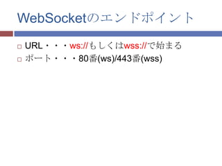 WebSocketのエンドポイント
   URL・・・ws://もしくはwss://で始まる
   ポート・・・80番(ws)/443番(wss)
 