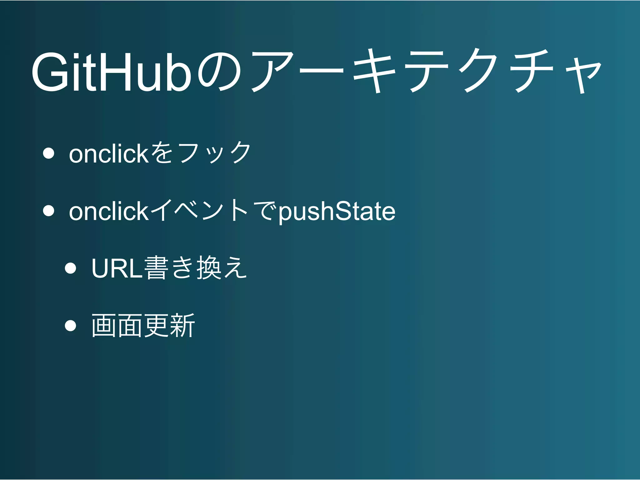 GitHubのアーキテクチャ
• onclickをフック
• onclickイベントでpushState
• URL書き換え
• 画面更新
 