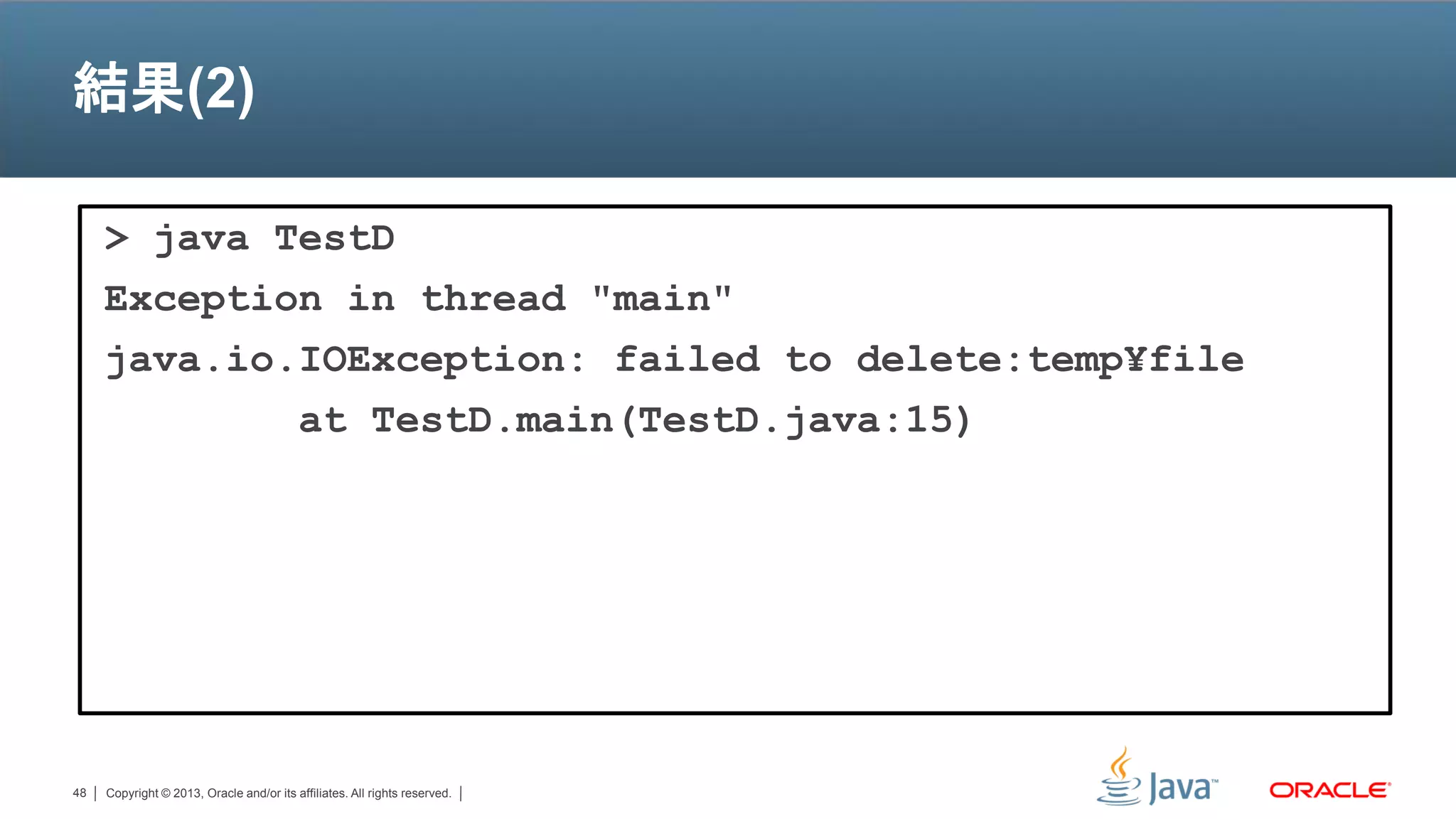 結果(2)

     > java TestD
     Exception in thread "main"
     java.io.IOException: failed to delete:temp¥file
             at TestD.main(TestD.java:15)




48   Copyright © 2013, Oracle and/or its affiliates. All rights reserved.
 