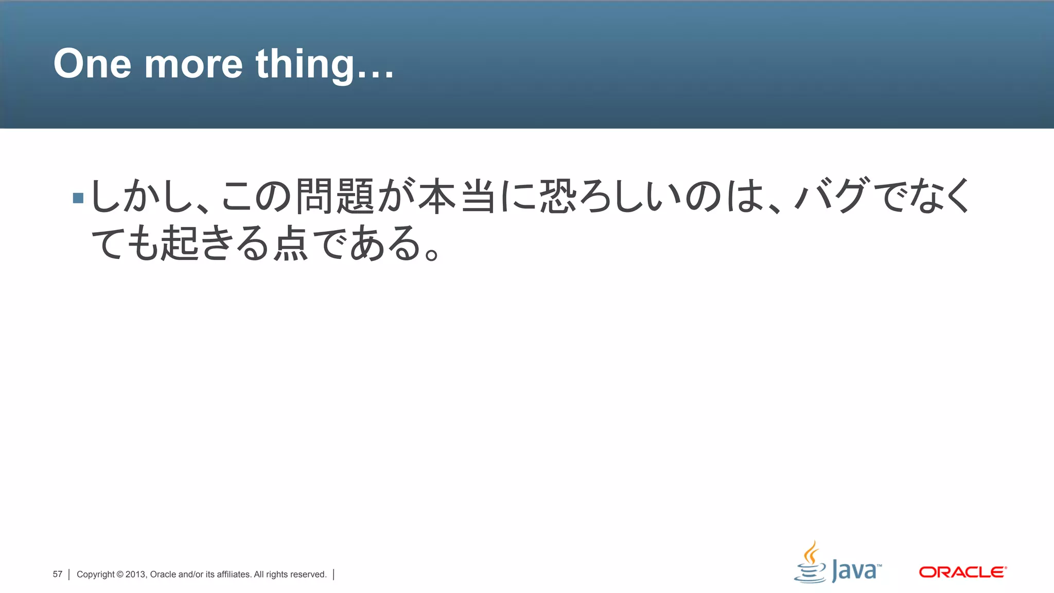 One more thing…


      しかし、この問題が本当に恐ろしいのは、バグでなく
        ても起きる点である。




57   Copyright © 2013, Oracle and/or its affiliates. All rights reserved.
 