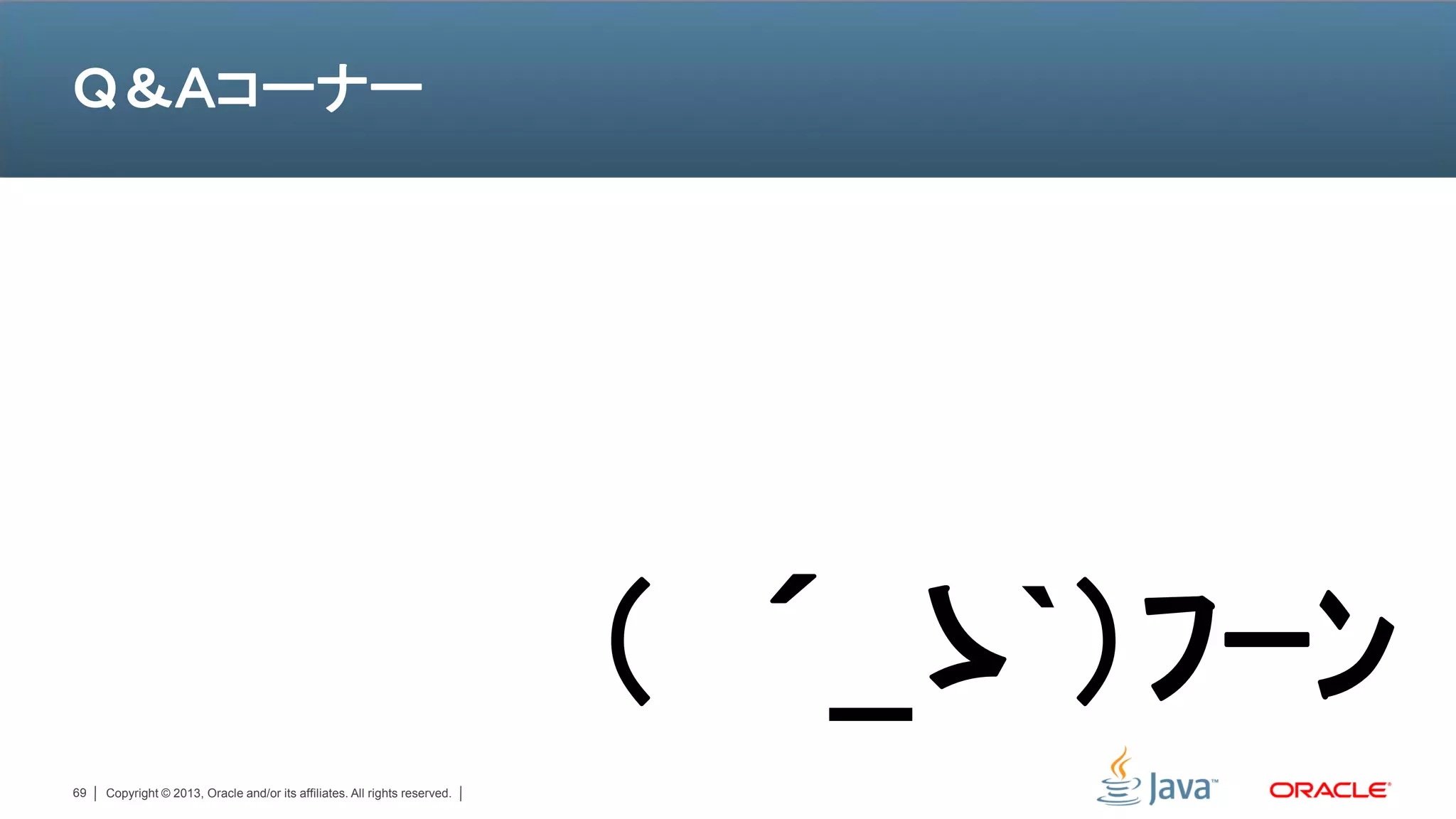Ｑ＆Ａコーナー




                                                                            （ ´_ゝ`）ﾌｰﾝ
69   Copyright © 2013, Oracle and/or its affiliates. All rights reserved.
 