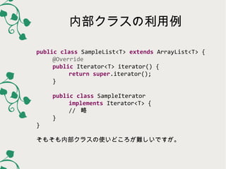 内部クラスの利用例
public class SampleList<T> extends ArrayList<T> {
@Override
public Iterator<T> iterator() {
return super.iterato...