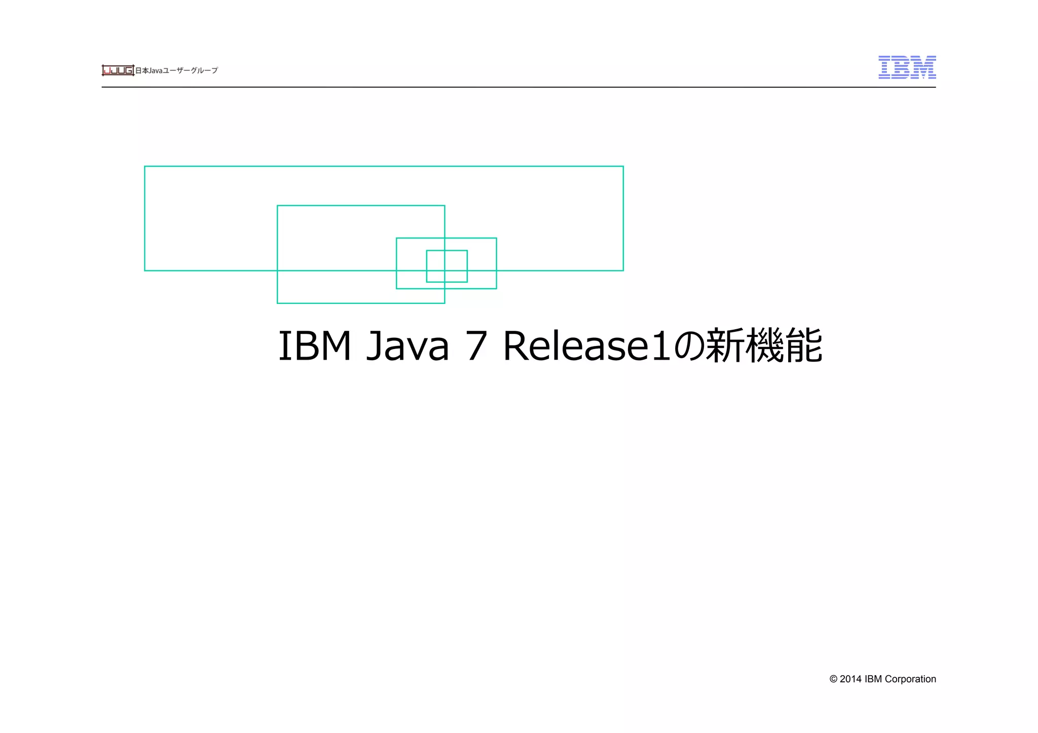 © 2014 IBM Corporation
IBM  Java  7  Release1の新機能　
 