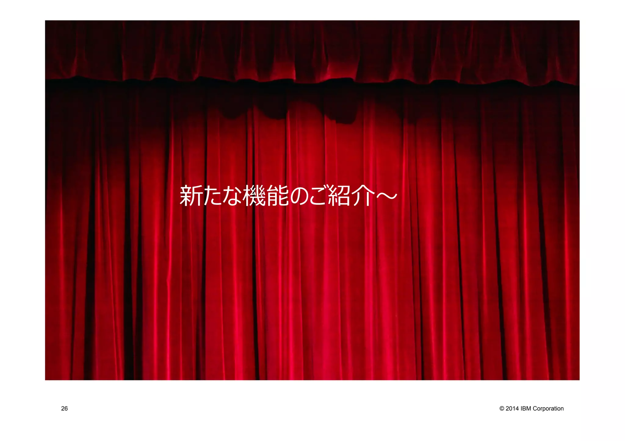 © 2014 IBM Corporation26
新たな機能のご紹介〜～
 