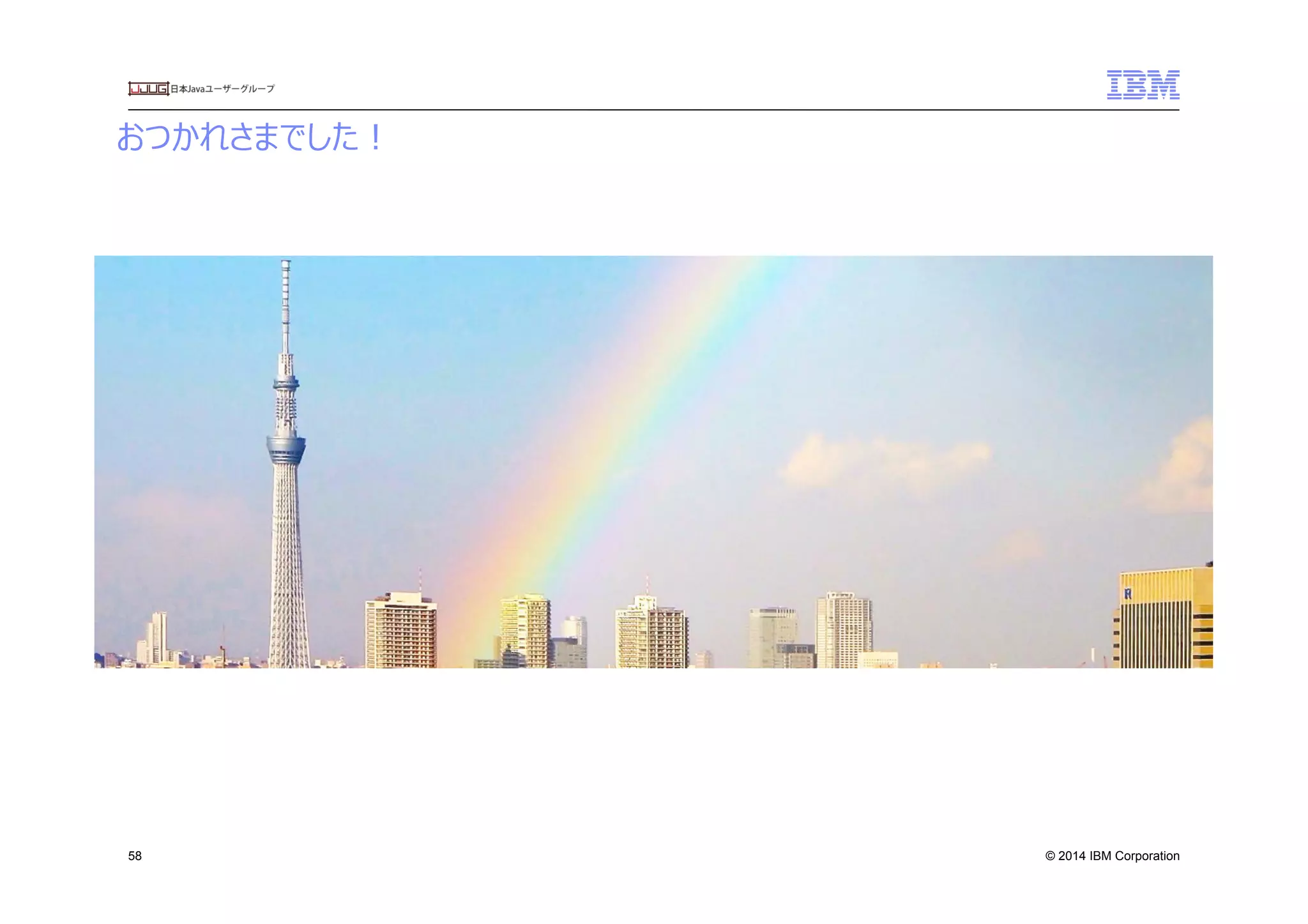 © 2014 IBM Corporation
おつかれさまでした！
58
 
