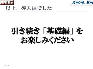 以上、導入編でした
36
引き続き 「基礎編」 を
お楽しみください
 