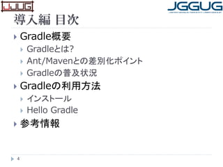 導入編 目次
 Gradle概要
 Gradleとは?
 Ant/Mavenとの差別化ポイント
 Gradleの普及状況
 Gradleの利用方法
 インストール
 Hello Gradle
 参考情報
4
 